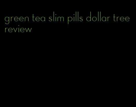 green tea slim pills dollar tree review