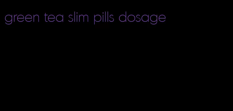 green tea slim pills dosage