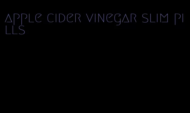 apple cider vinegar slim pills