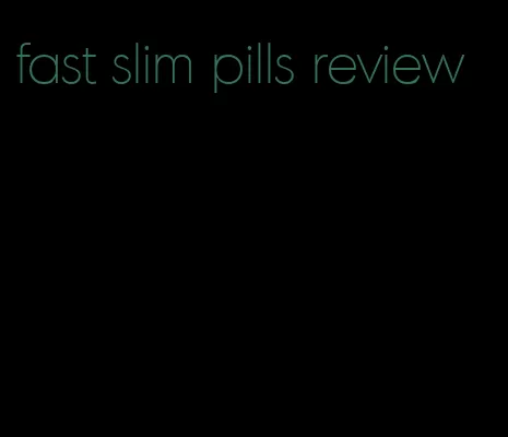 fast slim pills review