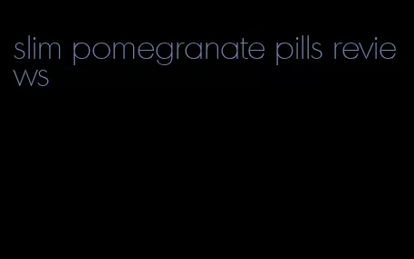 slim pomegranate pills reviews