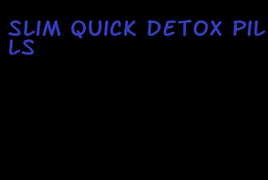 slim quick detox pills