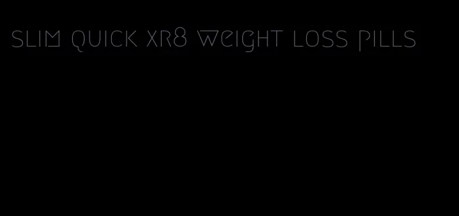 slim quick xr8 weight loss pills