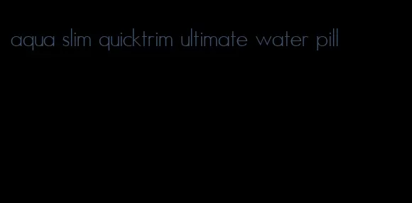 aqua slim quicktrim ultimate water pill