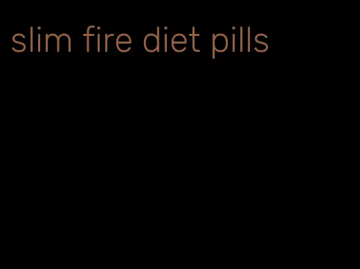 slim fire diet pills