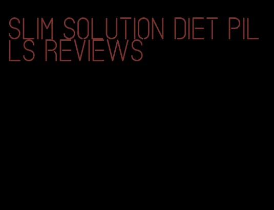 slim solution diet pills reviews