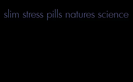 slim stress pills natures science