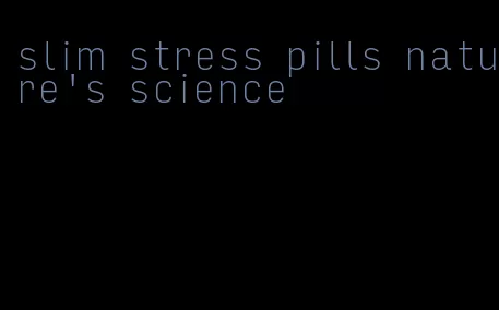 slim stress pills nature's science