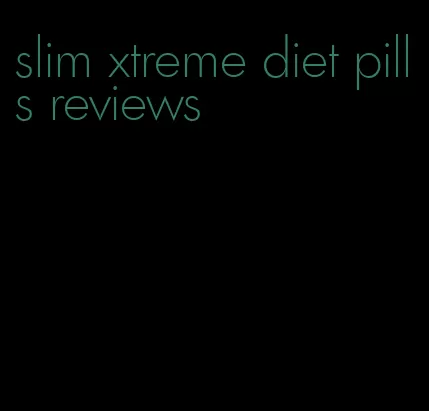 slim xtreme diet pills reviews