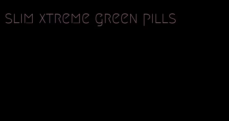 slim xtreme green pills