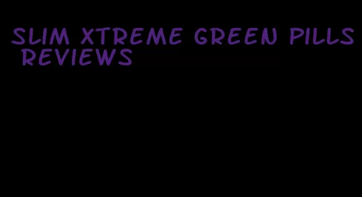 slim xtreme green pills reviews