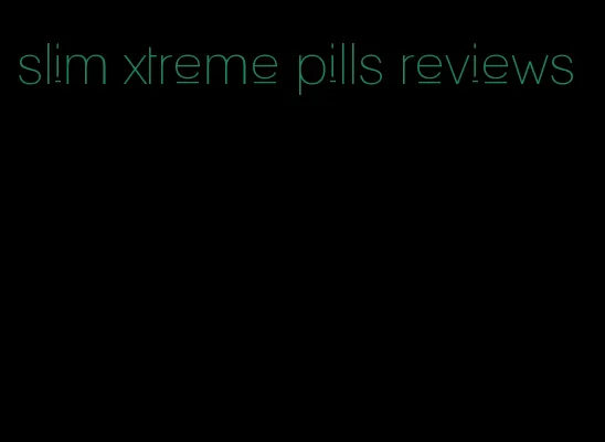 slim xtreme pills reviews