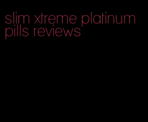 slim xtreme platinum pills reviews