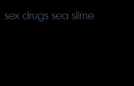 sex drugs sea slime