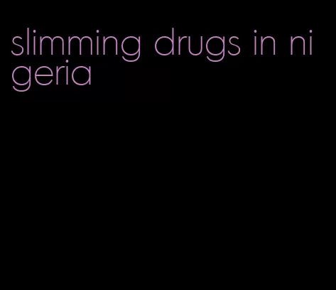 slimming drugs in nigeria