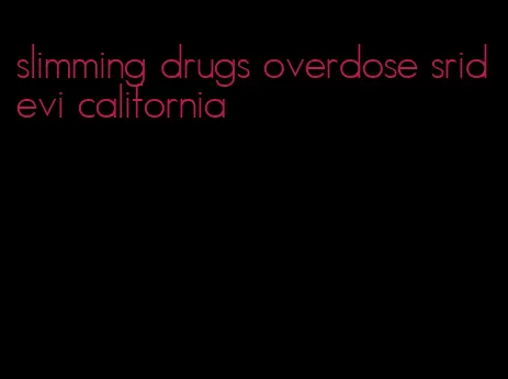 slimming drugs overdose sridevi california