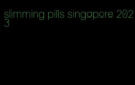 slimming pills singapore 2023