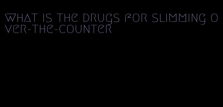 what is the drugs for slimming over-the-counter