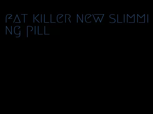 fat killer new slimming pill