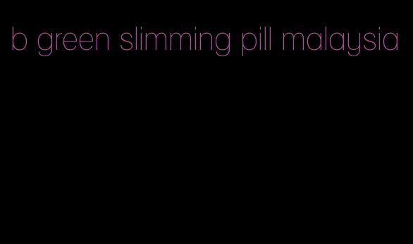 b green slimming pill malaysia