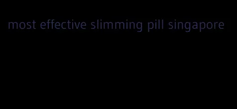 most effective slimming pill singapore