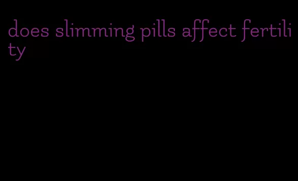 does slimming pills affect fertility