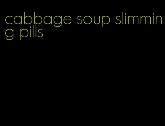 cabbage soup slimming pills