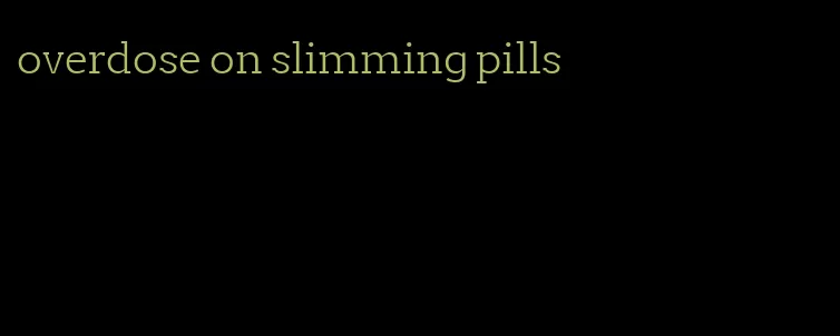 overdose on slimming pills