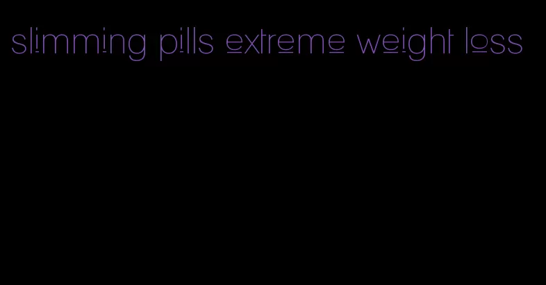 slimming pills extreme weight loss