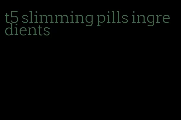 t5 slimming pills ingredients