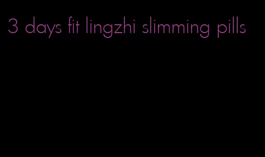 3 days fit lingzhi slimming pills