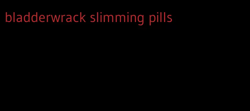 bladderwrack slimming pills