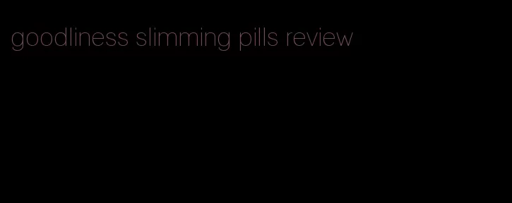 goodliness slimming pills review