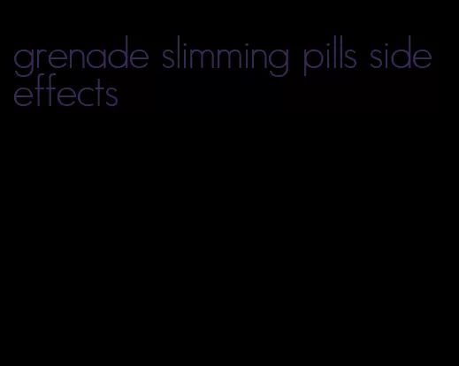 grenade slimming pills side effects