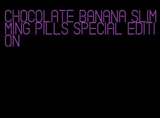 chocolate banana slimming pills special edition