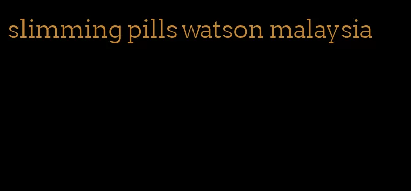 slimming pills watson malaysia