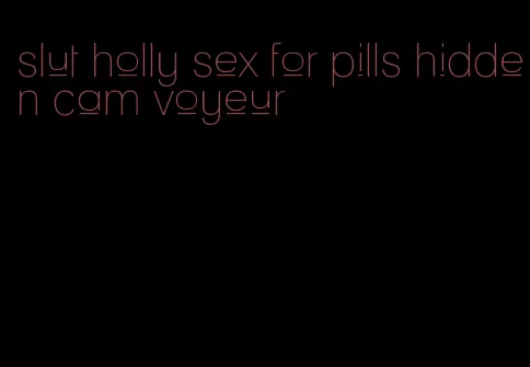 slut holly sex for pills hidden cam voyeur