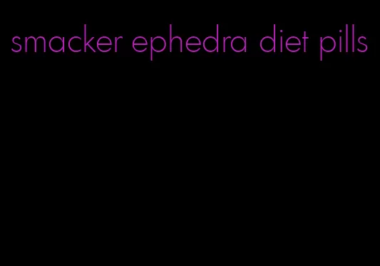 smacker ephedra diet pills