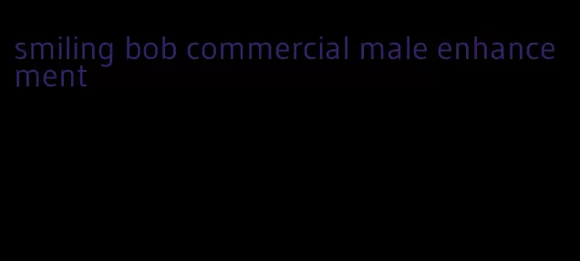 smiling bob commercial male enhancement