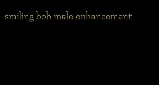 smiling bob male enhancement