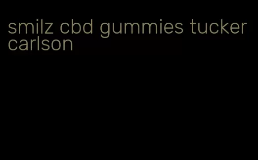 smilz cbd gummies tucker carlson