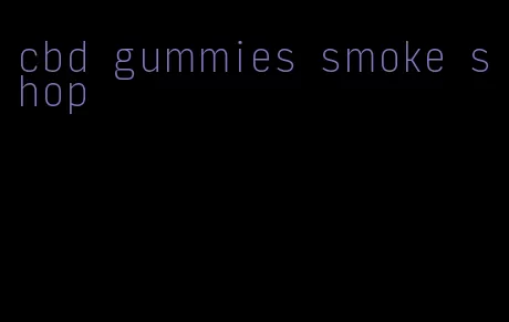 cbd gummies smoke shop