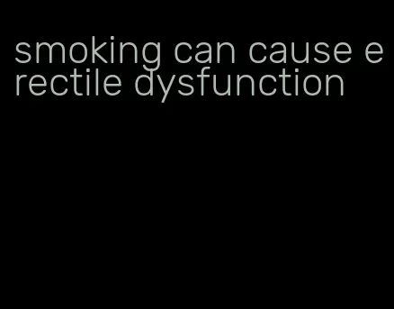 smoking can cause erectile dysfunction