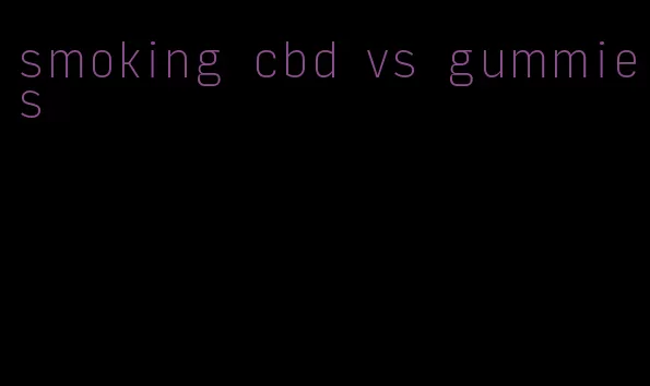 smoking cbd vs gummies