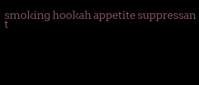 smoking hookah appetite suppressant