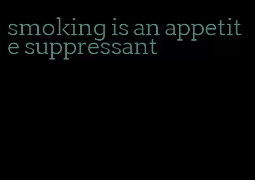 smoking is an appetite suppressant