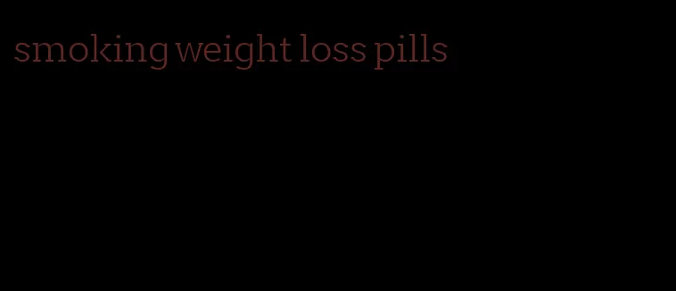 smoking weight loss pills