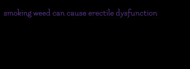 smoking weed can cause erectile dysfunction