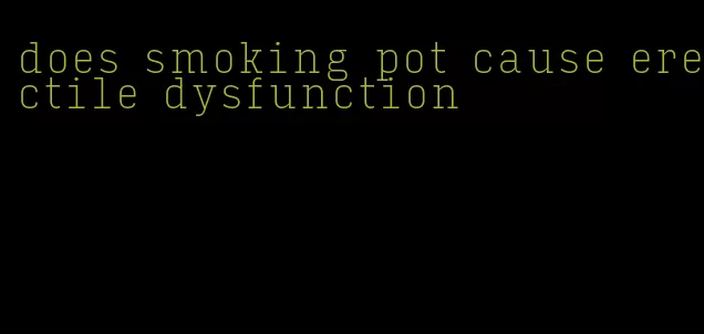 does smoking pot cause erectile dysfunction