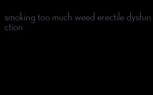 smoking too much weed erectile dysfunction